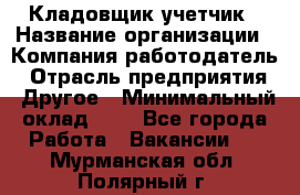 Кладовщик-учетчик › Название организации ­ Компания-работодатель › Отрасль предприятия ­ Другое › Минимальный оклад ­ 1 - Все города Работа » Вакансии   . Мурманская обл.,Полярный г.